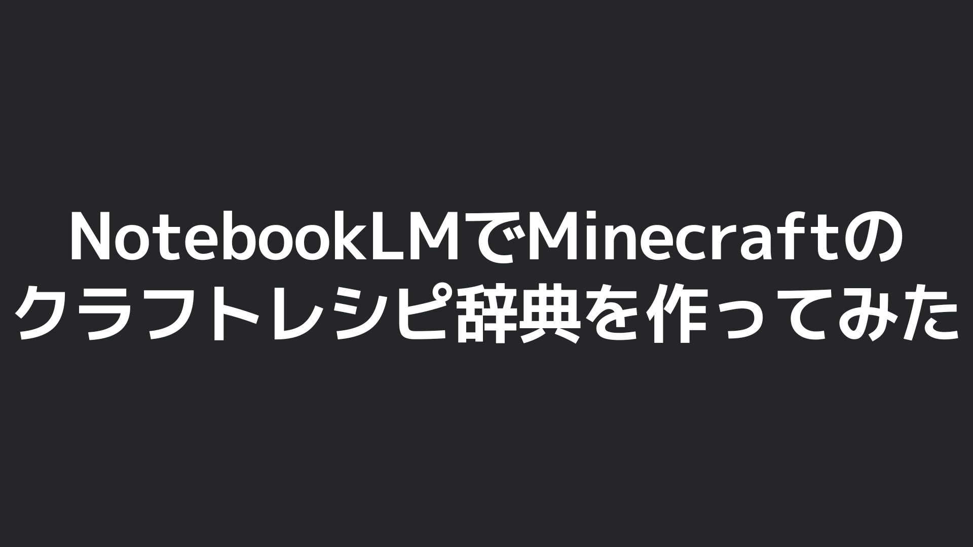 ブログタイトル画像：NotebookLMでMinecraftのクラフトレシピ辞典を作ってみた